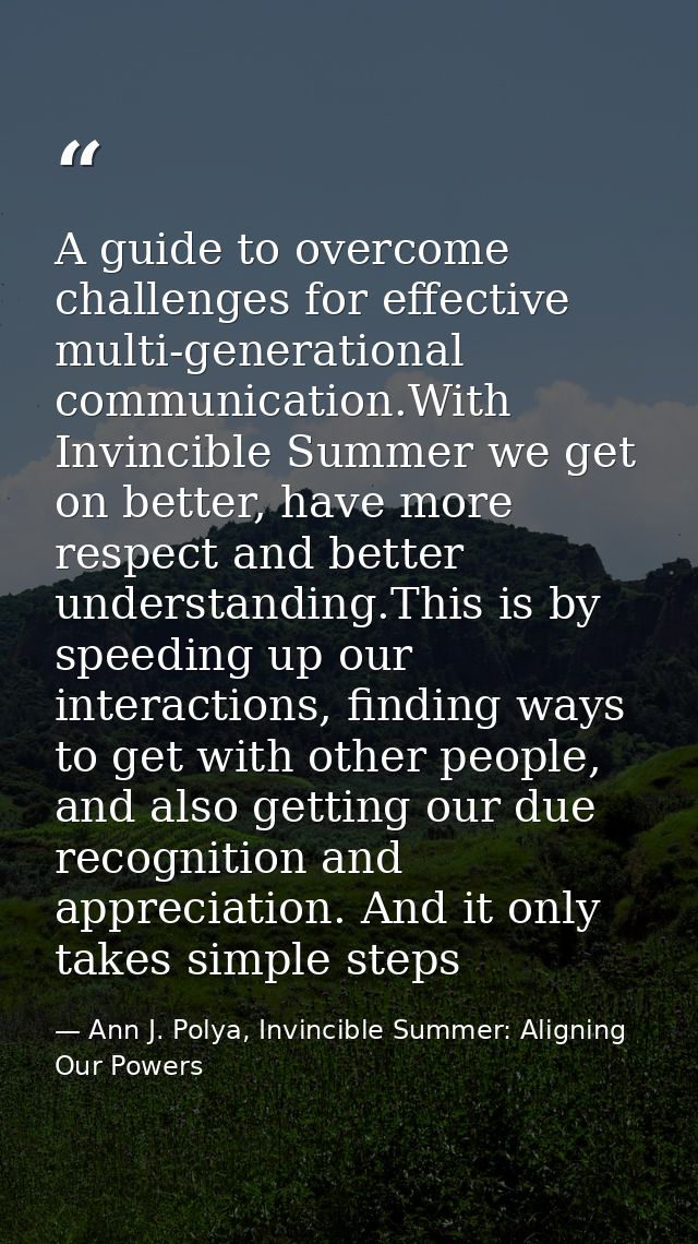 A guide to overcome challenges for effective multi-generational communication.With Invincible Summer we get on better, h — Ann J. Polya, Invincible Summer: Aligning Our Powers