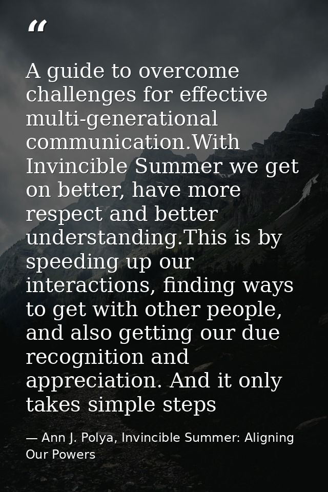 A guide to overcome challenges for effective multi-generational communication.With Invincible Summer we get on better, h — Ann J. Polya, Invincible Summer: Aligning Our Powers