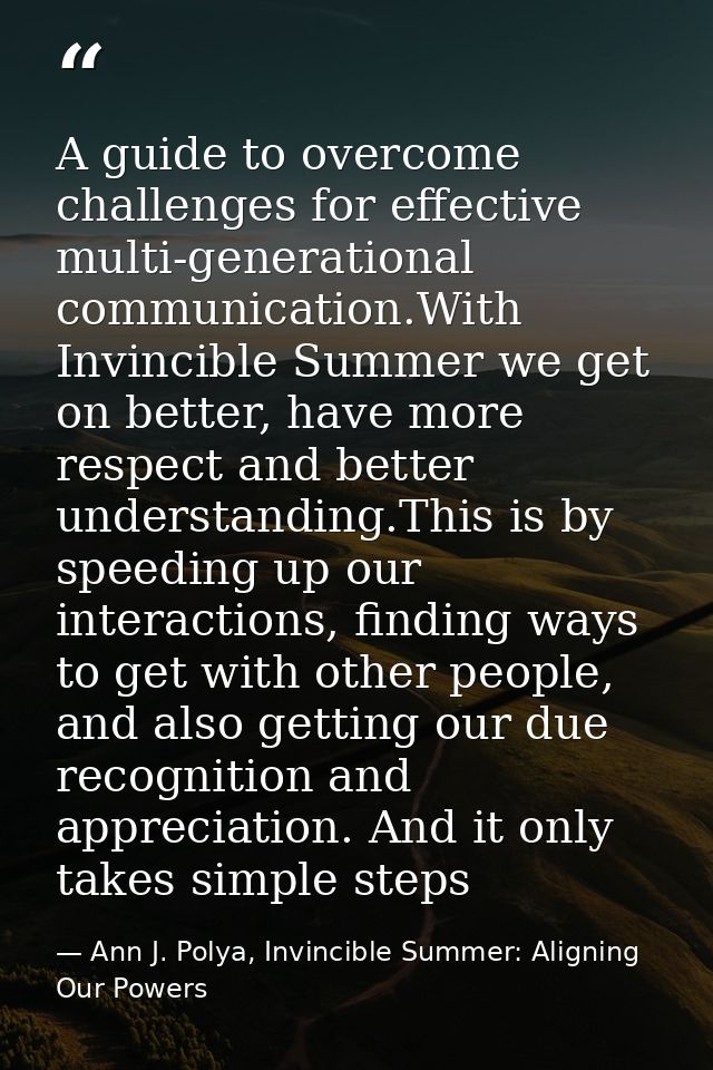 A guide to overcome challenges for effective multi-generational communication.With Invincible Summer we get on better, h — Ann J. Polya, Invincible Summer: Aligning Our Powers