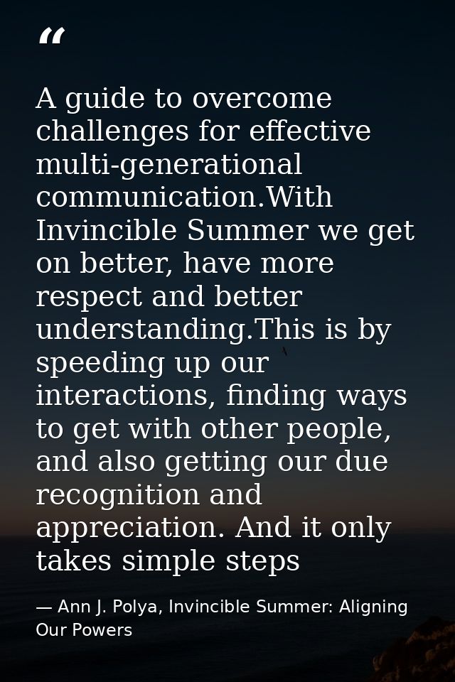 A guide to overcome challenges for effective multi-generational communication.With Invincible Summer we get on better, h — Ann J. Polya, Invincible Summer: Aligning Our Powers
