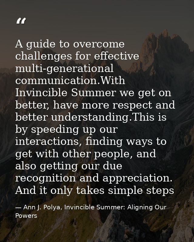 A guide to overcome challenges for effective multi-generational communication.With Invincible Summer we get on better, h — Ann J. Polya, Invincible Summer: Aligning Our Powers