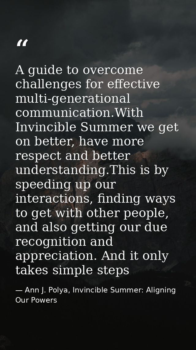 A guide to overcome challenges for effective multi-generational communication.With Invincible Summer we get on better, h — Ann J. Polya, Invincible Summer: Aligning Our Powers