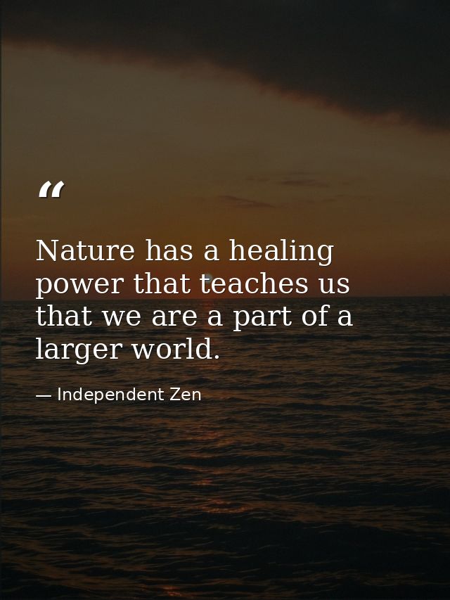 Nature has a healing power that teaches us that we are a part of a larger world. — Independent Zen
