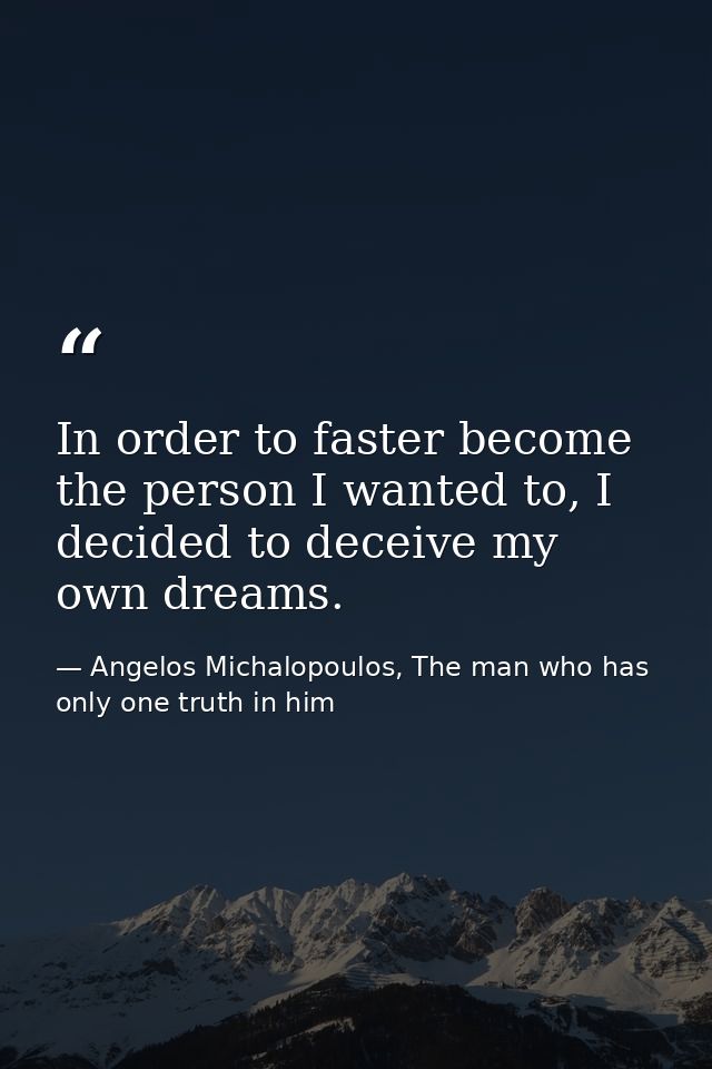 In order to faster become the person I wanted to, I decided to deceive my own dreams. — Angelos Michalopoulos, The man who has only one truth in him