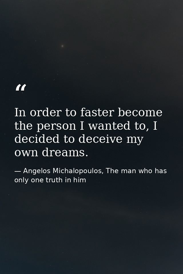 In order to faster become the person I wanted to, I decided to deceive my own dreams. — Angelos Michalopoulos, The man who has only one truth in him