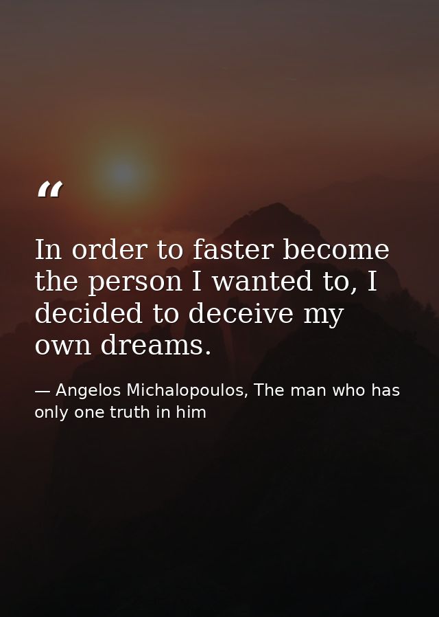 In order to faster become the person I wanted to, I decided to deceive my own dreams. — Angelos Michalopoulos, The man who has only one truth in him