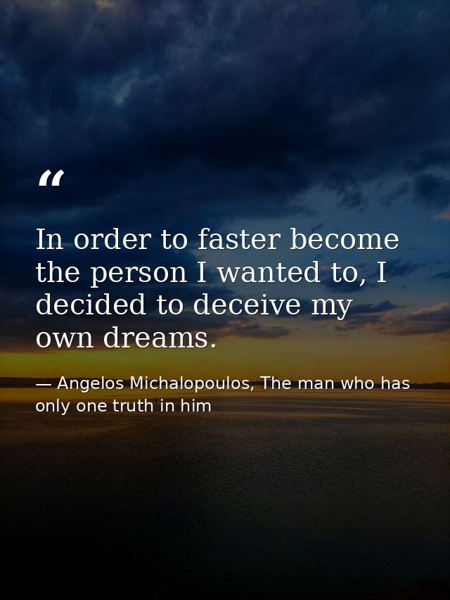 In order to faster become the person I wanted to, I decided to deceive my own dreams. — Angelos Michalopoulos, The man who has only one truth in him