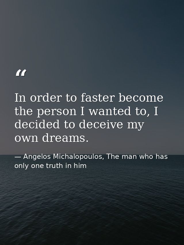 In order to faster become the person I wanted to, I decided to deceive my own dreams. — Angelos Michalopoulos, The man who has only one truth in him