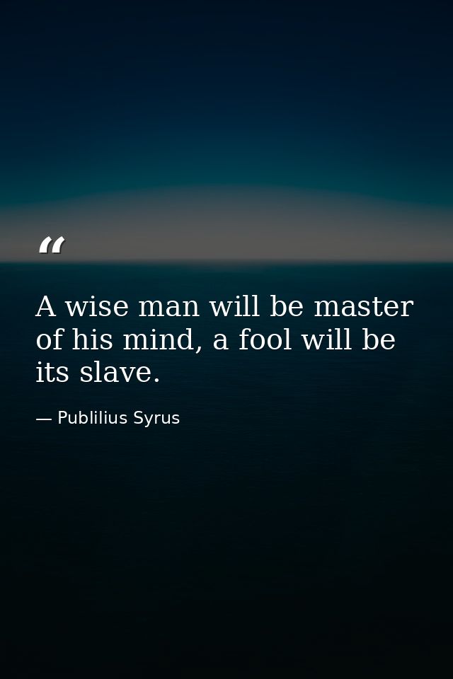 A wise man will be master of his mind, a fool will be its slave. — Publilius Syrus