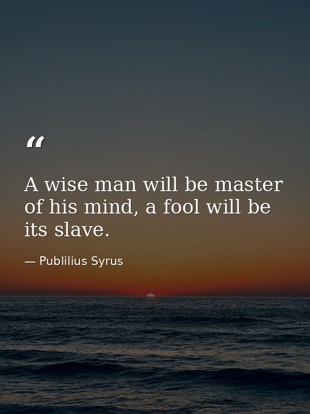 A wise man will be master of his mind, a fool will be its slave. — Publilius Syrus