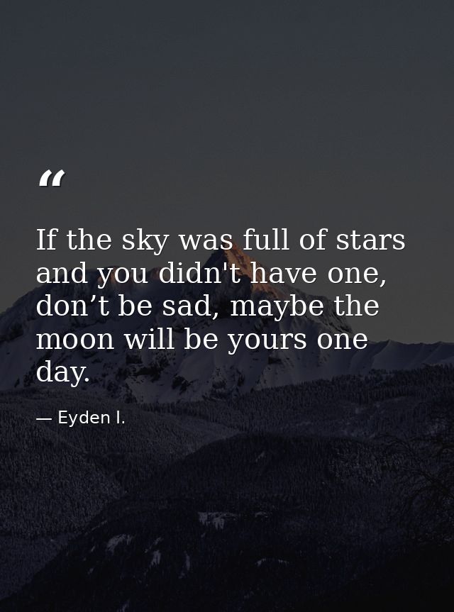 If the sky was full of stars and you didn't have one, don’t be sad, maybe the moon will be yours one day. — Eyden I.