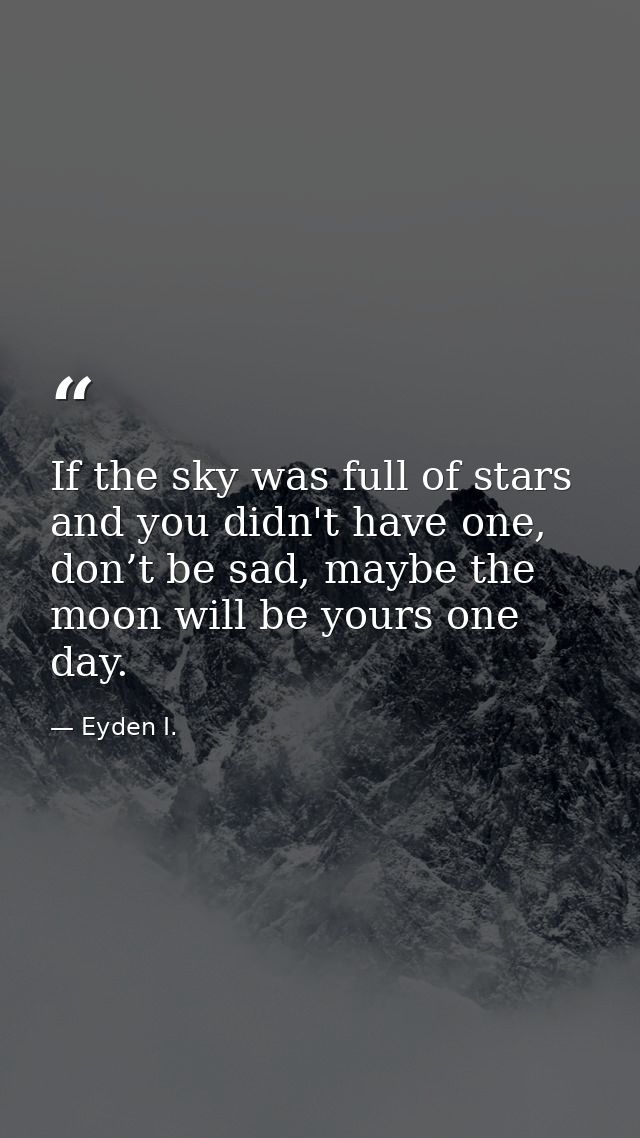 If the sky was full of stars and you didn't have one, don’t be sad, maybe the moon will be yours one day. — Eyden I.