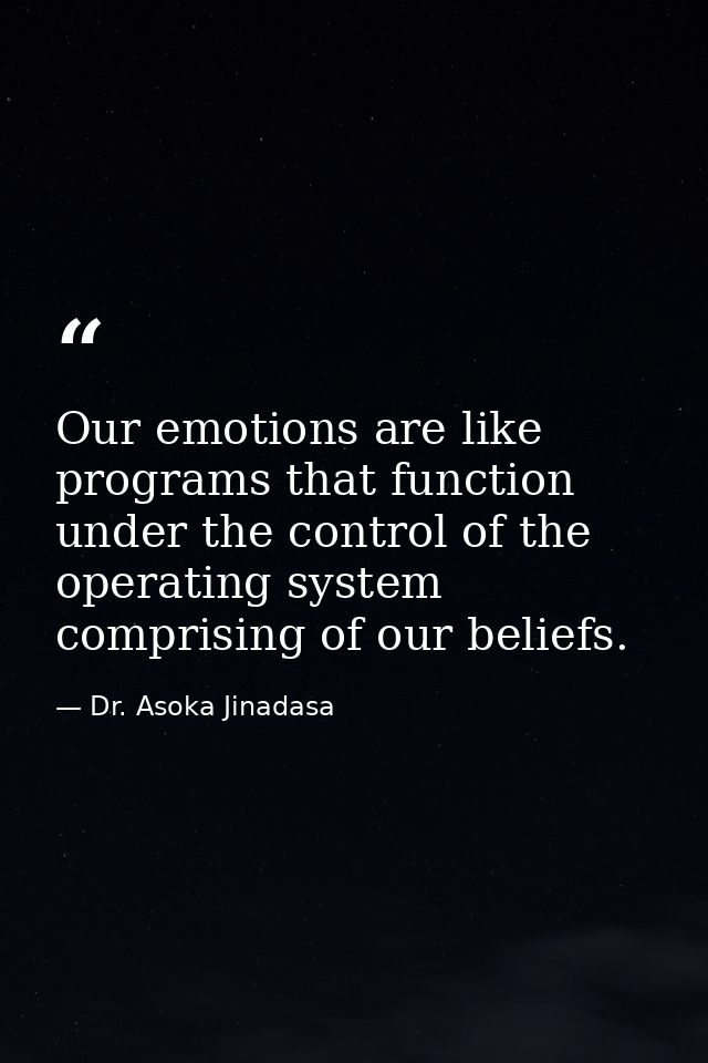 Our emotions are like programs that function under the control of the operating system comprising of our beliefs. — Dr. Asoka Jinadasa
