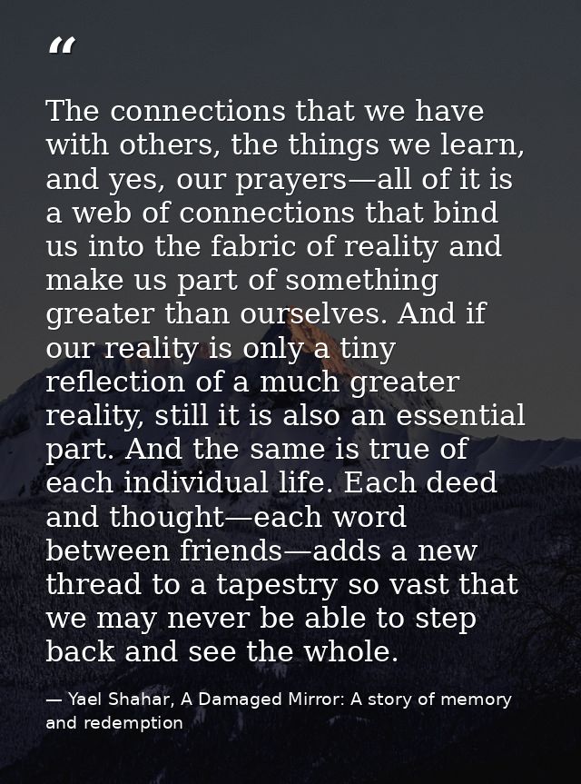 The connections that we have with others, the things we learn, and yes, our prayers—all of it is a web of connections th — Yael Shahar, A Damaged Mirror: A story of memory and redemption