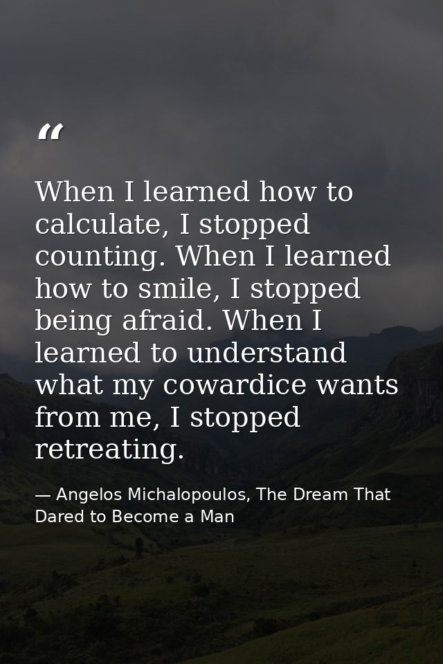 When I learned how to calculate, I stopped counting. When I learned how to smile, I stopped being afraid. When I learned — Angelos Michalopoulos, The Dream That Dared to Become a Man