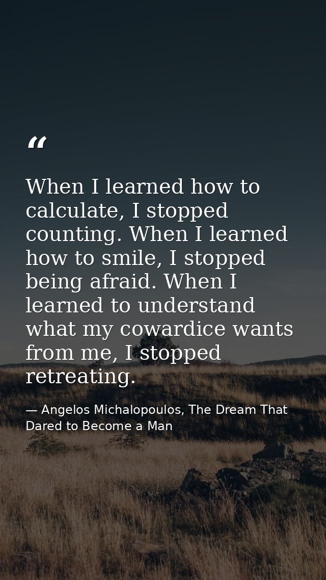 When I learned how to calculate, I stopped counting. When I learned how to smile, I stopped being afraid. When I learned — Angelos Michalopoulos, The Dream That Dared to Become a Man