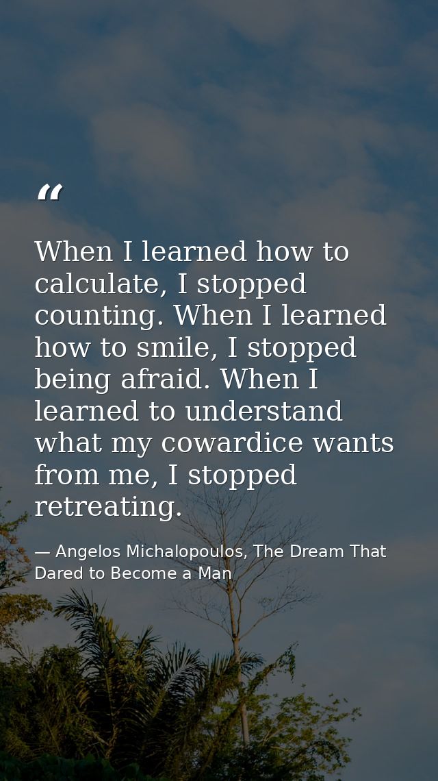 When I learned how to calculate, I stopped counting. When I learned how to smile, I stopped being afraid. When I learned — Angelos Michalopoulos, The Dream That Dared to Become a Man
