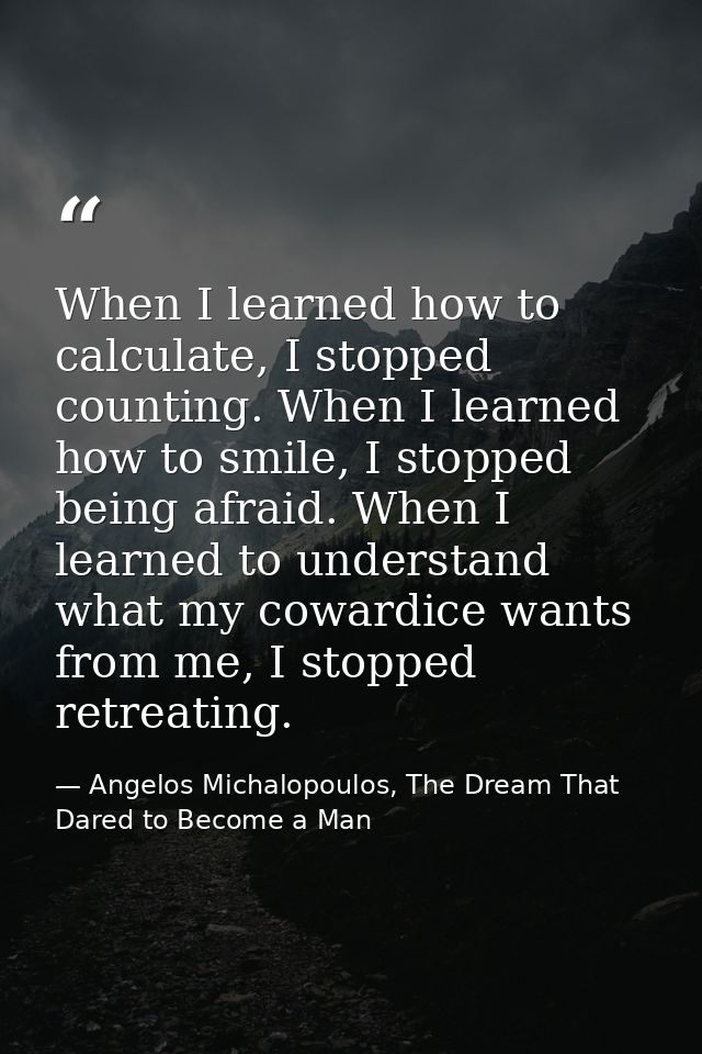 When I learned how to calculate, I stopped counting. When I learned how to smile, I stopped being afraid. When I learned — Angelos Michalopoulos, The Dream That Dared to Become a Man