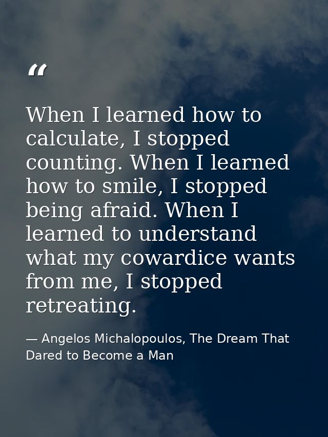 When I learned how to calculate, I stopped counting. When I learned how to smile, I stopped being afraid. When I learned — Angelos Michalopoulos, The Dream That Dared to Become a Man