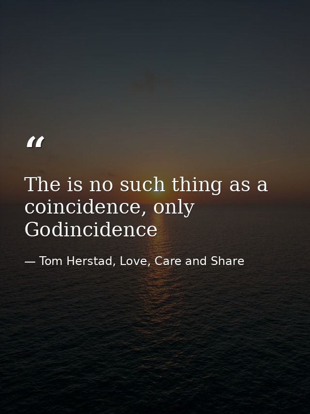 The is no such thing as a coincidence, only Godincidence — Tom Herstad, Love, Care and Share