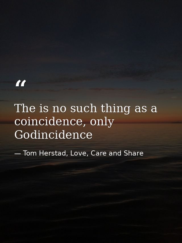The is no such thing as a coincidence, only Godincidence — Tom Herstad, Love, Care and Share