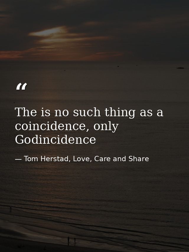 The is no such thing as a coincidence, only Godincidence — Tom Herstad, Love, Care and Share