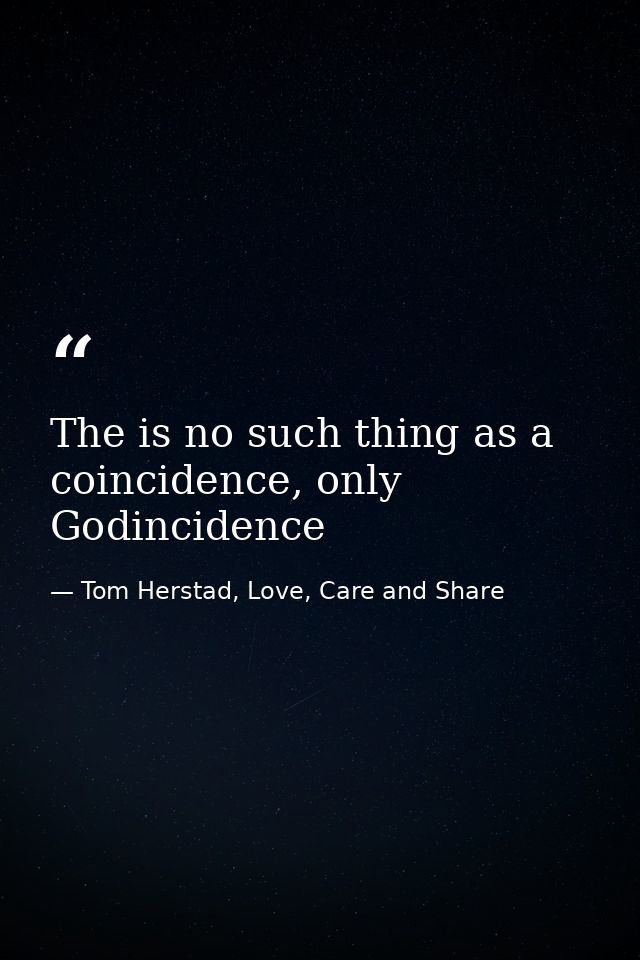 The is no such thing as a coincidence, only Godincidence — Tom Herstad, Love, Care and Share