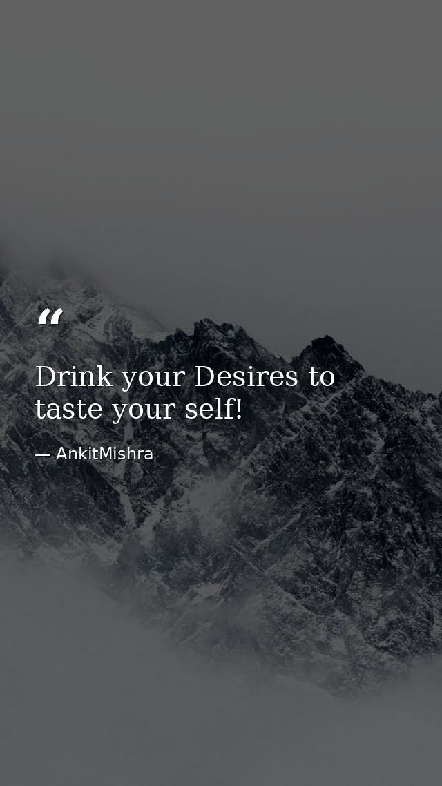 Drink your Desires to taste your self! — AnkitMishra