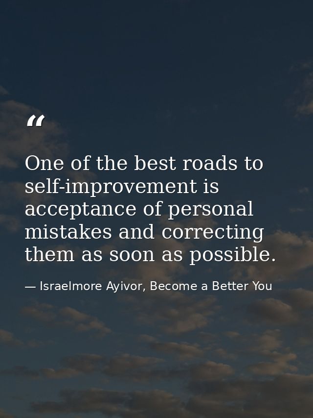 One of the best roads to self-improvement is acceptance of personal mistakes and correcting them as soon as possible. — Israelmore Ayivor, Become a Better You