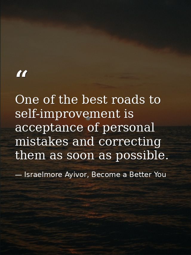 One of the best roads to self-improvement is acceptance of personal mistakes and correcting them as soon as possible. — Israelmore Ayivor, Become a Better You