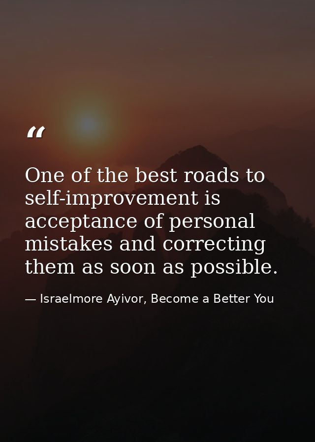 One of the best roads to self-improvement is acceptance of personal mistakes and correcting them as soon as possible. — Israelmore Ayivor, Become a Better You