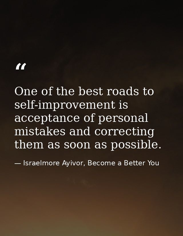 One of the best roads to self-improvement is acceptance of personal mistakes and correcting them as soon as possible. — Israelmore Ayivor, Become a Better You