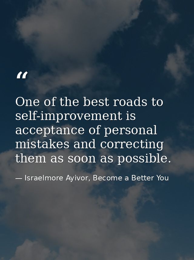One of the best roads to self-improvement is acceptance of personal mistakes and correcting them as soon as possible. — Israelmore Ayivor, Become a Better You