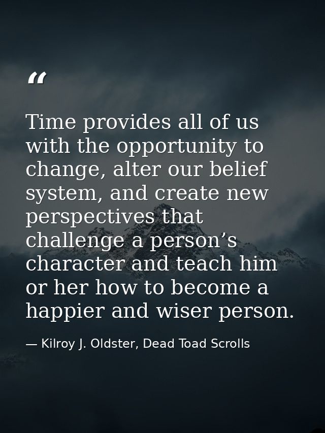 Time provides all of us with the opportunity to change, alter our belief system, and create new perspectives that challe — Kilroy J. Oldster, Dead Toad Scrolls
