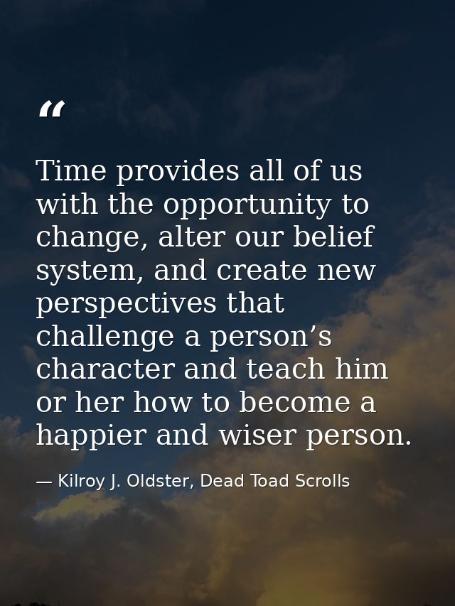Time provides all of us with the opportunity to change, alter our belief system, and create new perspectives that challe — Kilroy J. Oldster, Dead Toad Scrolls
