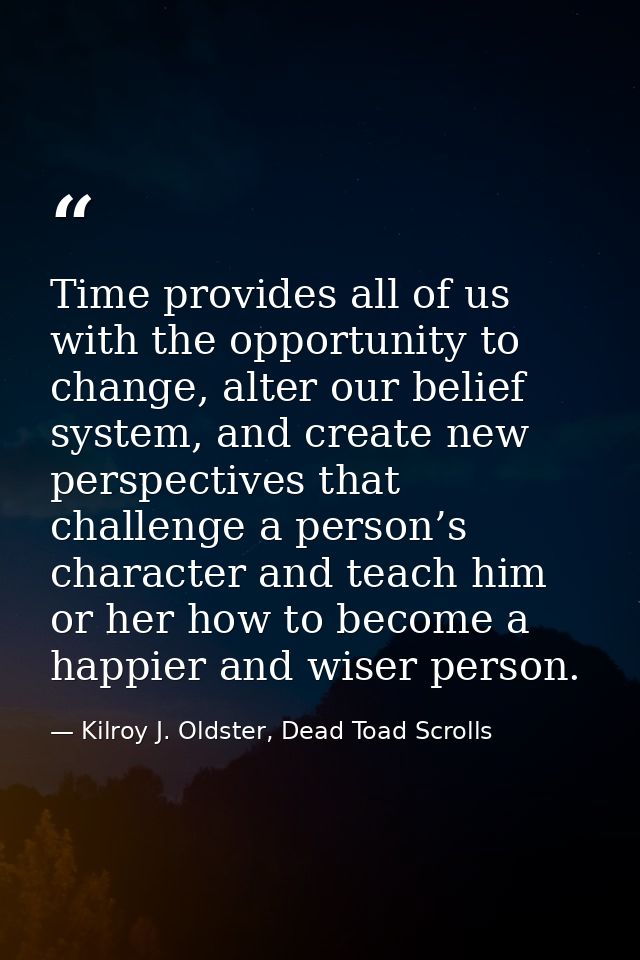 Time provides all of us with the opportunity to change, alter our belief system, and create new perspectives that challe — Kilroy J. Oldster, Dead Toad Scrolls