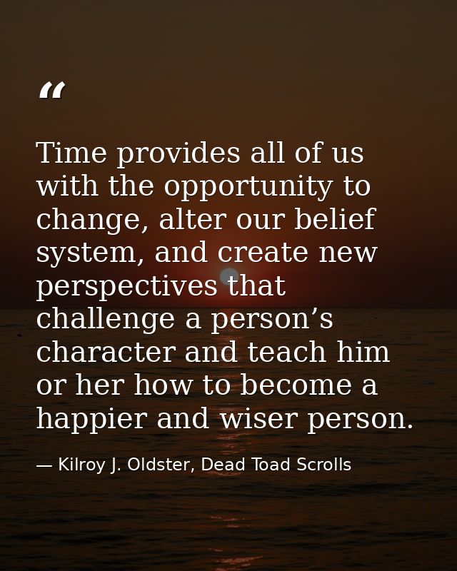 Time provides all of us with the opportunity to change, alter our belief system, and create new perspectives that challe — Kilroy J. Oldster, Dead Toad Scrolls
