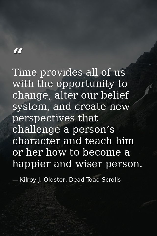 Time provides all of us with the opportunity to change, alter our belief system, and create new perspectives that challe — Kilroy J. Oldster, Dead Toad Scrolls