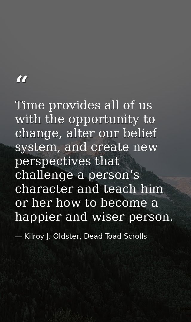Time provides all of us with the opportunity to change, alter our belief system, and create new perspectives that challe — Kilroy J. Oldster, Dead Toad Scrolls
