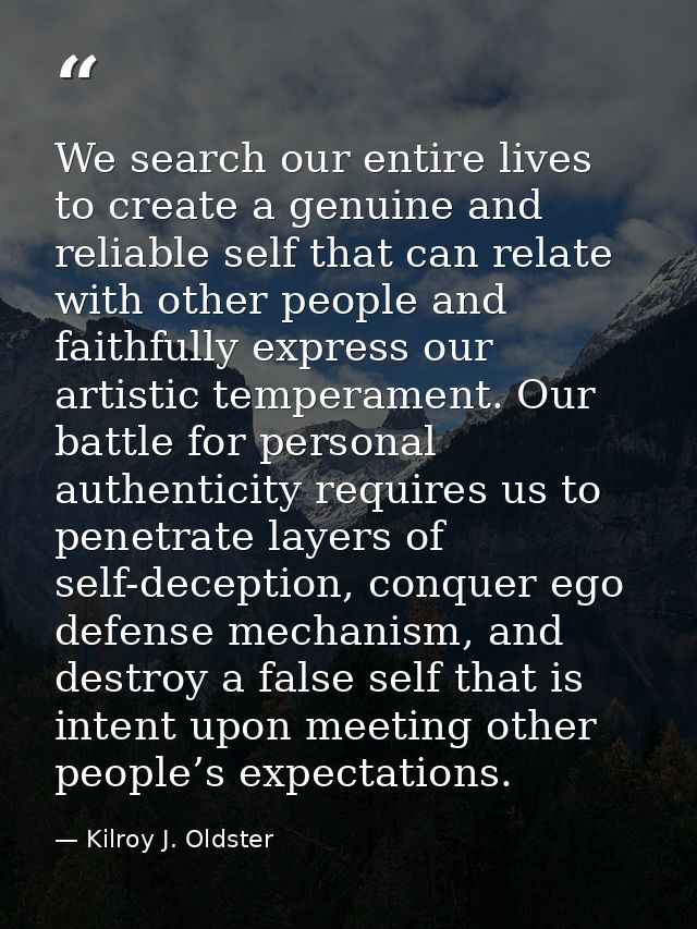 We search our entire lives to create a genuine and reliable self that can relate with other people and faithfully expres — Kilroy J. Oldster