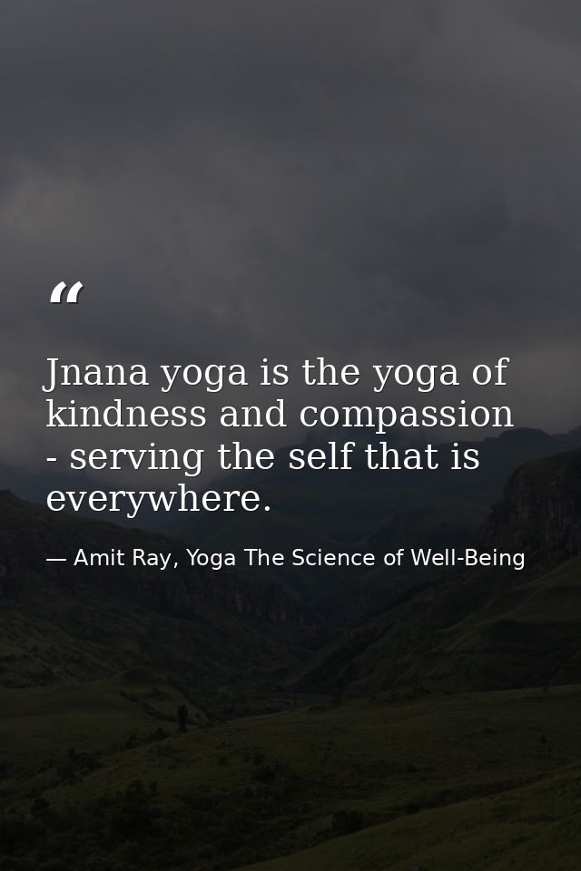 Jnana yoga is the yoga of kindness and compassion - serving the self that is everywhere. — Amit Ray, Yoga The Science of Well-Being