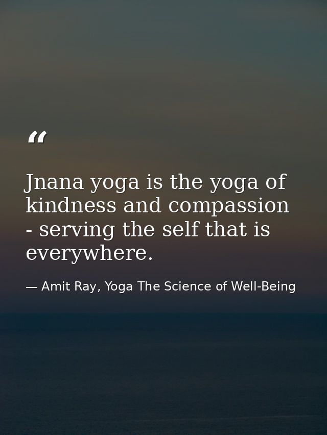 Jnana yoga is the yoga of kindness and compassion - serving the self that is everywhere. — Amit Ray, Yoga The Science of Well-Being