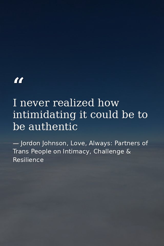 I never realized how intimidating it could be to be authentic — Jordon Johnson, Love, Always: Partners of Trans People on Intimacy, Challenge & Resilience