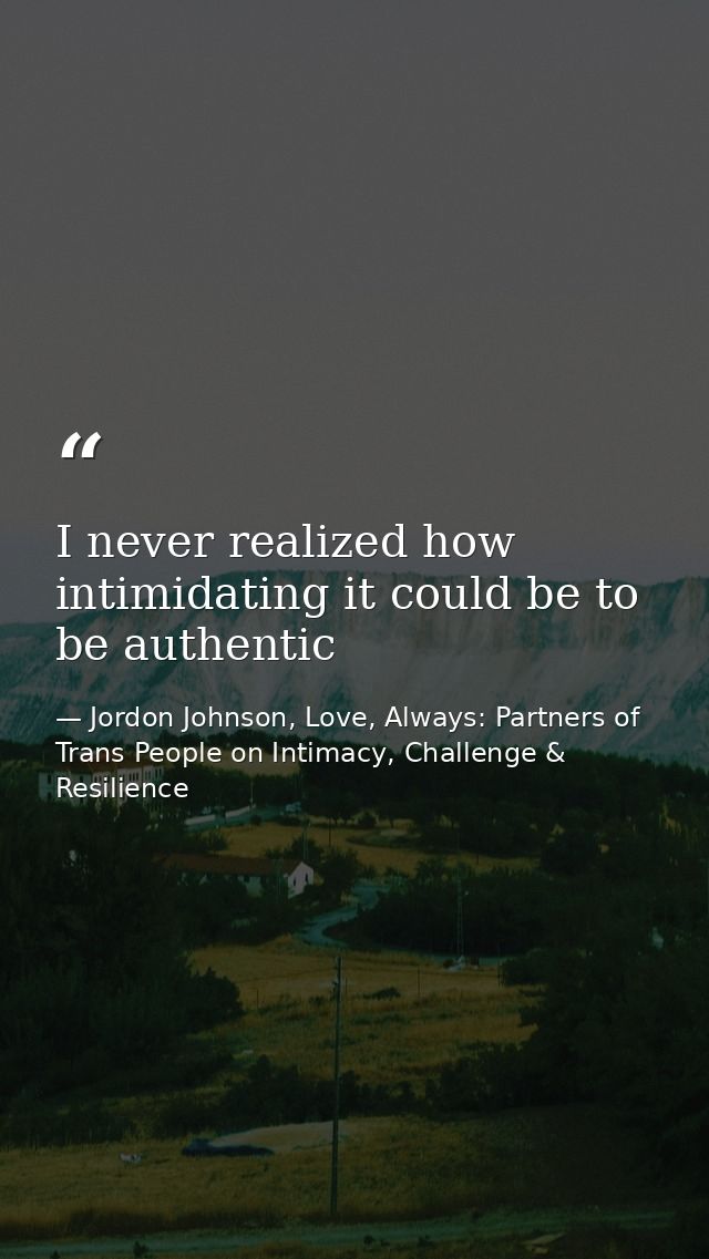 I never realized how intimidating it could be to be authentic — Jordon Johnson, Love, Always: Partners of Trans People on Intimacy, Challenge & Resilience