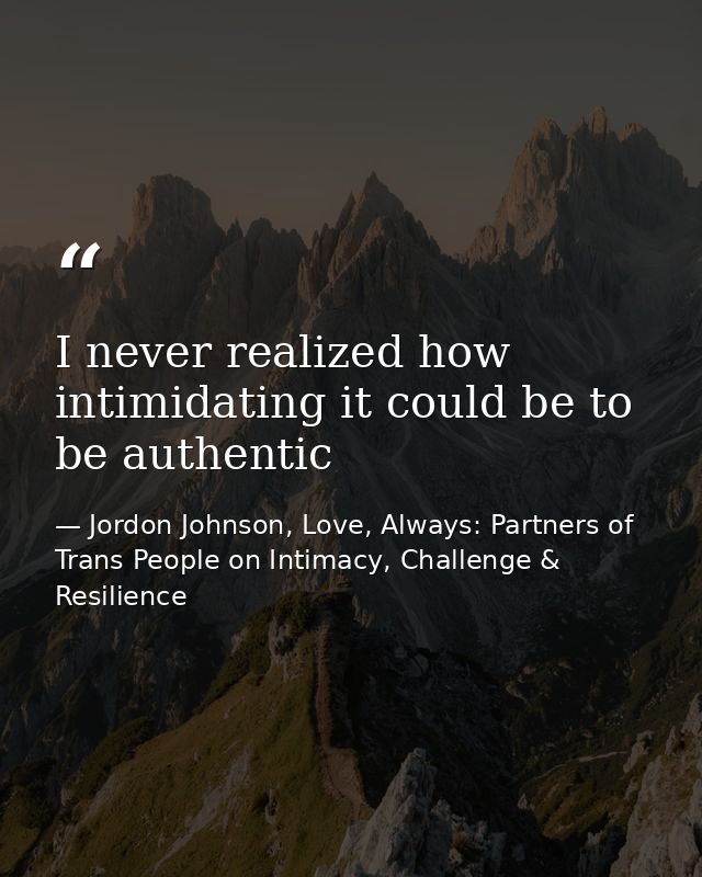 I never realized how intimidating it could be to be authentic — Jordon Johnson, Love, Always: Partners of Trans People on Intimacy, Challenge & Resilience