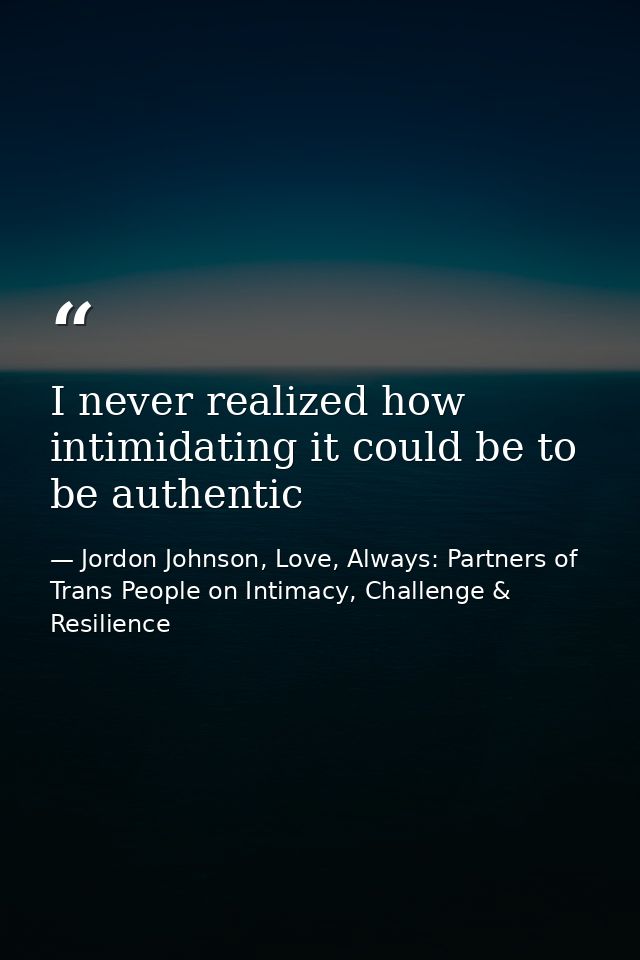 I never realized how intimidating it could be to be authentic — Jordon Johnson, Love, Always: Partners of Trans People on Intimacy, Challenge & Resilience