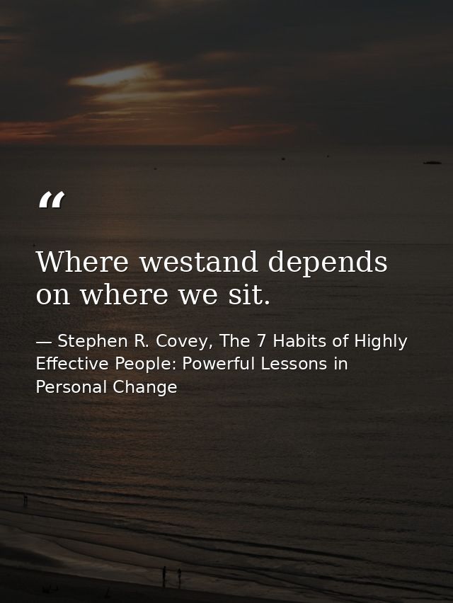 Where westand depends on where we sit. — Stephen R. Covey, The 7 Habits of Highly Effective People: Powerful Lessons in Personal Change