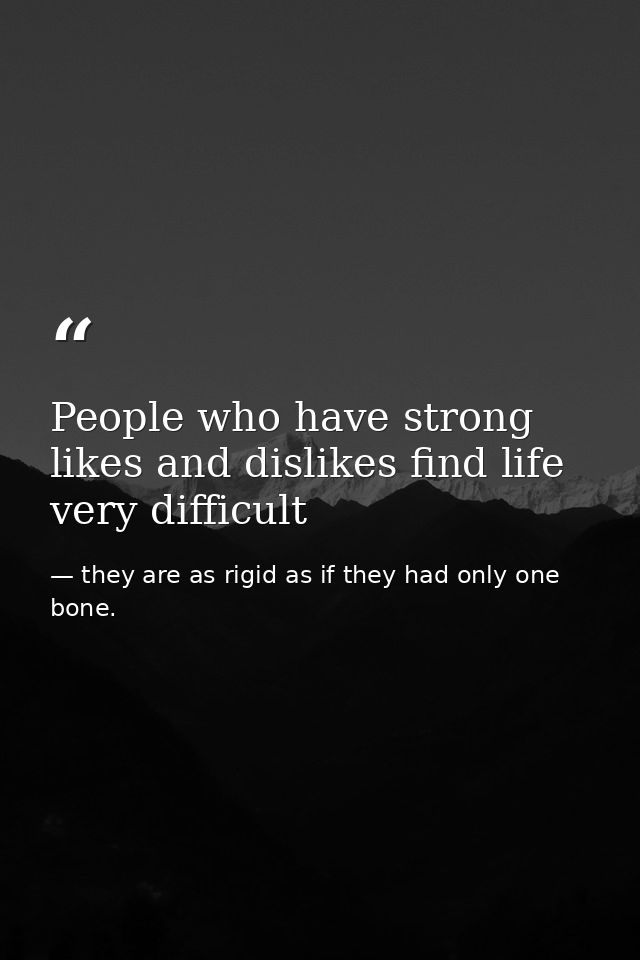 People who have strong likes and dislikes find life very difficult — they are as rigid as if they had only one bone.