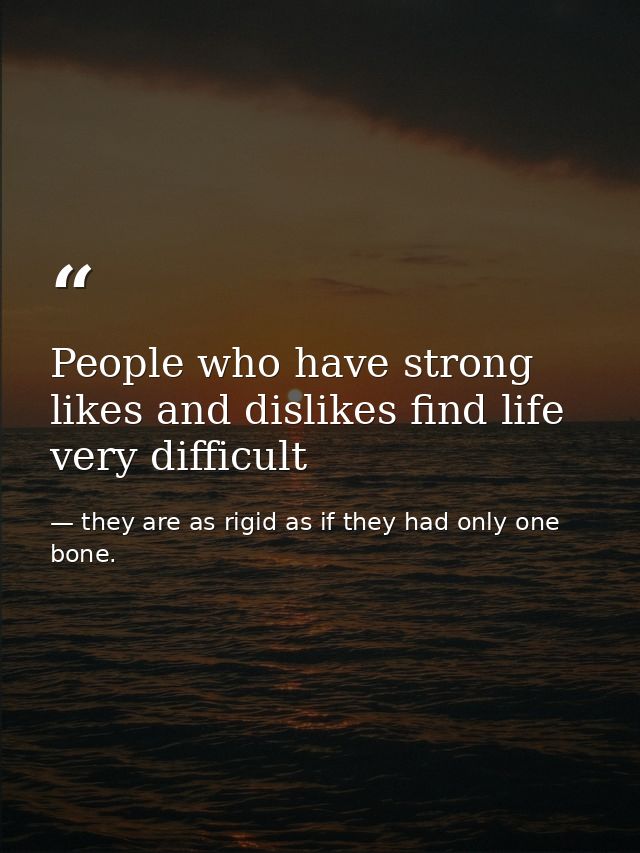 People who have strong likes and dislikes find life very difficult — they are as rigid as if they had only one bone.