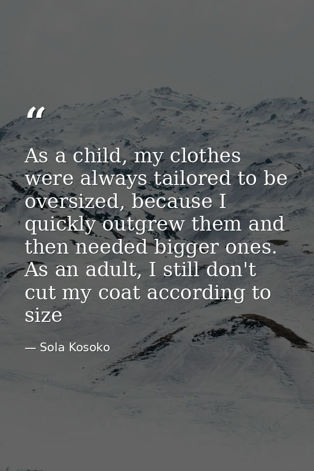 As a child, my clothes were always tailored to be oversized, because I quickly outgrew them and then needed bigger ones. — Sola Kosoko